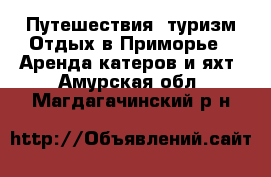 Путешествия, туризм Отдых в Приморье - Аренда катеров и яхт. Амурская обл.,Магдагачинский р-н